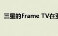 三星的Frame TV在亚马逊Prime Day打折