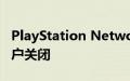 PlayStation Network (PSN) 目前对部分用户关闭