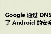 Google 通过 DNS-over-HTTP/3 更新提高了 Android 的安全性