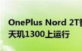 OnePlus Nord 2T智能手机确认可在联发科天玑1300上运行