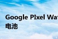 Google PIxel Watch将配备不会令人惊讶的电池