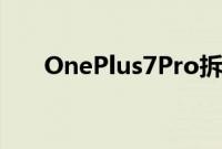 OnePlus7Pro拆解揭示更多的好与坏