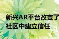 新兴AR平台改变了品牌沟通的方式 以在现有社区中建立信任