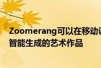 Zoomerang可以在移动设备上将您的视频短片转换为人工智能生成的艺术作品