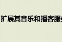 扩展其音乐和播客服务以覆盖下一代互联汽车