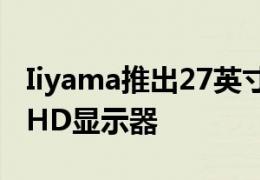 Iiyama推出27英寸G-Master G2755HSU FHD显示器