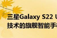 三星Galaxy S22 Ultra是一款重新定义移动技术的旗舰智能手机