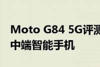 Moto G84 5G评测一款外观优质功能全面的中端智能手机