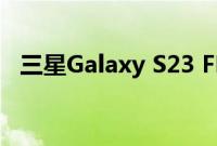 三星Galaxy S23 FE上市售价约为5万卢比