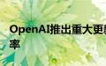 OpenAI推出重大更新以提高人工智能开发效率