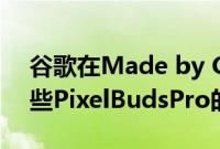 谷歌在Made by Google 2023上发布了一些PixelBudsPro的重大公告