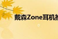 戴森Zone耳机推出售价59900卢比