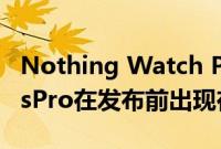 Nothing Watch Pro智能手表的CMF和BudsPro在发布前出现在 Flipkart上