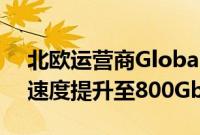 北欧运营商GlobalConnect Carrier将瑞典速度提升至800Gbps