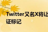 Twitter又名X将让付费订阅者隐藏他们的验证标记