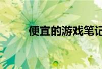 便宜的游戏笔记本电脑值得购买吗