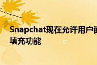 Snapchat现在允许用户嵌入内容还推出了人工智能驱动的填充功能