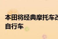 本田将经典摩托车改造为面向中国的新型电动自行车