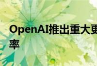 OpenAI推出重大更新以提高人工智能开发效率