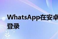 WhatsApp在安卓上推出使用密钥的无密码登录