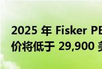 2025 年 Fisker PEAR EV SUV 成为焦点 起价将低于 29,900 美元