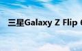 三星Galaxy Z Flip 6将进行重大相机升级