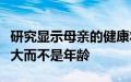 研究显示母亲的健康状况不佳导致怀孕风险更大而不是年龄