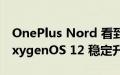 OnePlus Nord 看到基于 Android 12 的 OxygenOS 12 稳定升级