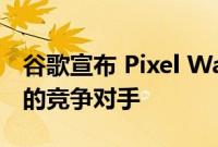 谷歌宣布 Pixel Watch 成为 Apple Watch 的竞争对手