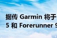 据传 Garmin 将于 6 月推出 Forerunner 255 和 Forerunner 955 系列