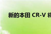 新的本田 CR-V 将在未来几个月内发布