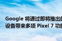 Google 将通过即将推出的 Feature Drop 为 Pixel 6 系列设备带来多项 Pixel 7 功能