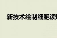 新技术绘制细胞读取基因组的位置和方式