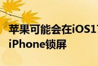 苹果可能会在iOS17中带来类似智能显示屏的iPhone锁屏