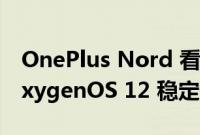 OnePlus Nord 看到基于 Android 12 的 OxygenOS 12 稳定升级