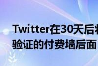 Twitter在30天后将其TweetDeck置于经过验证的付费墙后面