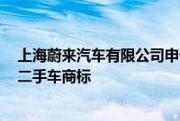 上海蔚来汽车有限公司申请注册NIO CERTIFIED 蔚来官方二手车商标