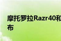 摩托罗拉Razr40和Razr40Ultra智能手机发布