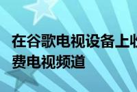 在谷歌电视设备上收看带有广告插播时间的免费电视频道