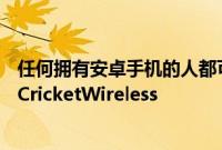 任何拥有安卓手机的人都可以通过tryCricket应用免费试用CricketWireless