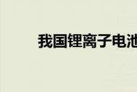 我国锂离子电池产业实现高速增长