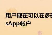 用户现在可以在多部手机上使用他们的WhatsApp帐户