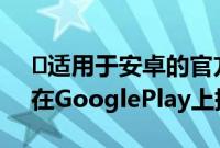 ​适用于安卓的官方ChatGPT应用程序现已在GooglePlay上提供