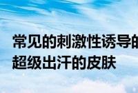 常见的刺激性诱导的错误皮肤皮肤说你正在用超级出汗的皮肤