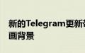 新的Telegram更新带来了群组视频通话和动画背景