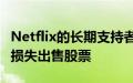 Netflix的长期支持者在三个月后以4亿美元的损失出售股票