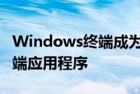 Windows终端成为Windows 11中的默认终端应用程序