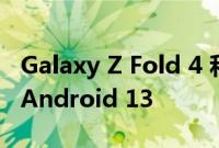 Galaxy Z Fold 4 和 Flip 4 在更多市场获得 Android 13