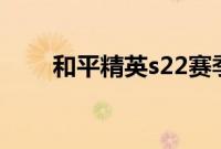 和平精英s22赛季几号开始几号结束