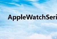 AppleWatchSeries7你需要知道的一切